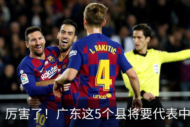 厉害了！广东这5个县将要代表中国走向世界！快看有没有你老家